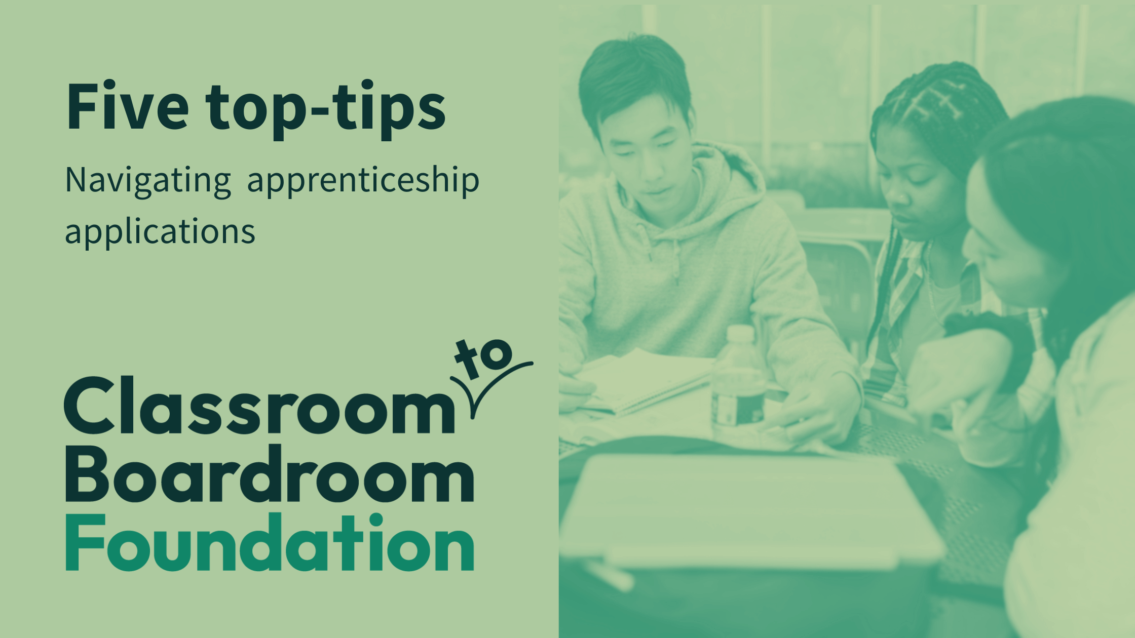 A green background with the Classroom to Boardroom Foundation logo in the bottom left. The text above reads "Five top-tips. Navigating apprenticeship applications." An image to the right shows young people sat at a desk.