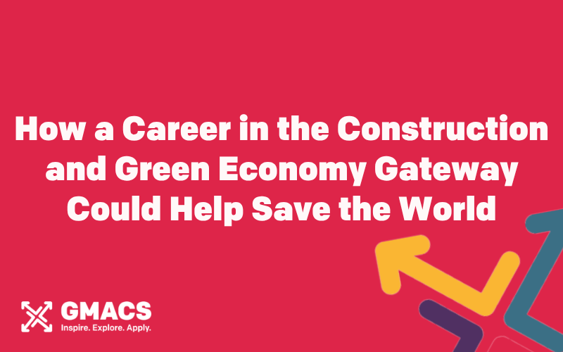 How a Career in the Construction and Green Economy Gateway Could Help Save the World
